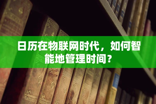 日历在物联网时代，如何智能地管理时间？
