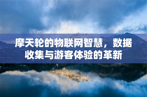 摩天轮的物联网智慧，数据收集与游客体验的革新