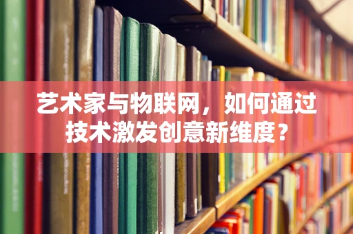 艺术家与物联网，如何通过技术激发创意新维度？