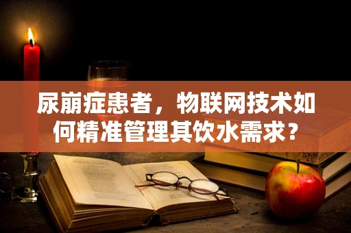 尿崩症患者，物联网技术如何精准管理其饮水需求？