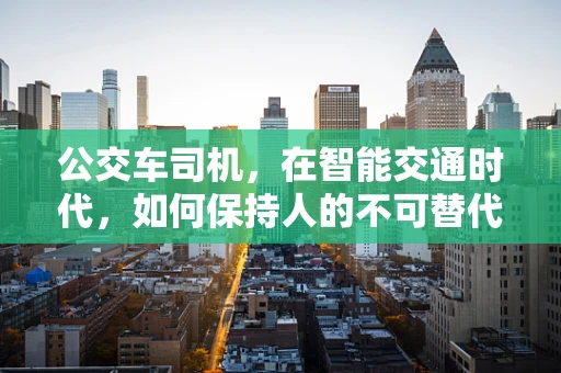 公交车司机，在智能交通时代，如何保持人的不可替代性？