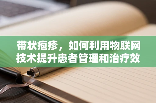 带状疱疹，如何利用物联网技术提升患者管理和治疗效率？