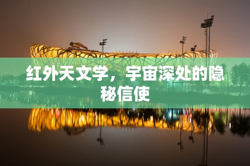 红外天文学，宇宙深处的隐秘信使