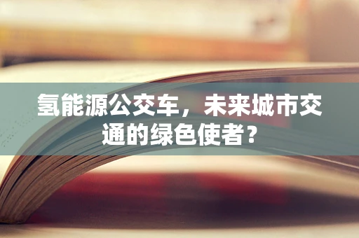 氢能源公交车，未来城市交通的绿色使者？