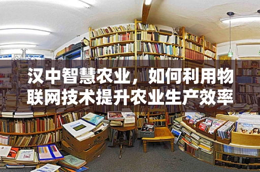 汉中智慧农业，如何利用物联网技术提升农业生产效率？