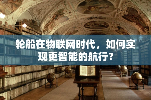 轮船在物联网时代，如何实现更智能的航行？
