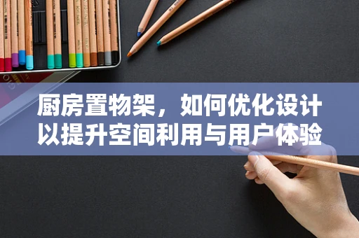 厨房置物架，如何优化设计以提升空间利用与用户体验？