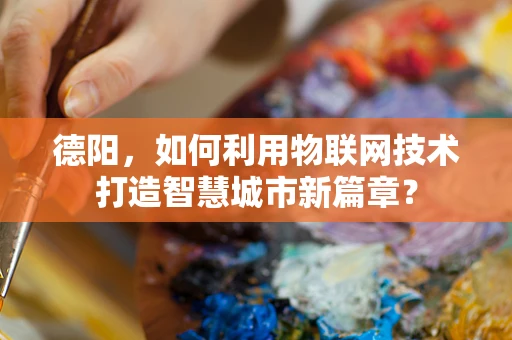 德阳，如何利用物联网技术打造智慧城市新篇章？