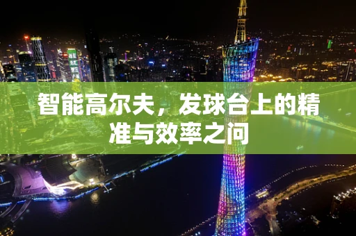 智能高尔夫，发球台上的精准与效率之问