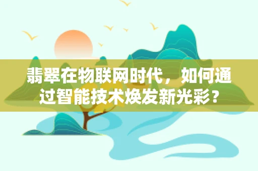 翡翠在物联网时代，如何通过智能技术焕发新光彩？