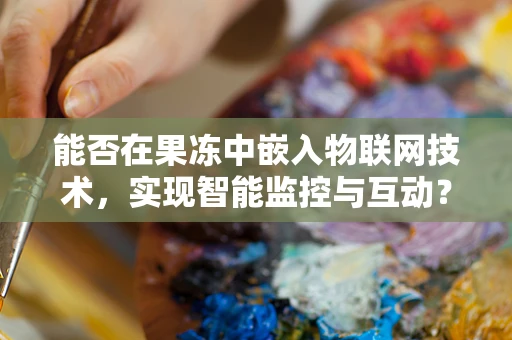 能否在果冻中嵌入物联网技术，实现智能监控与互动？