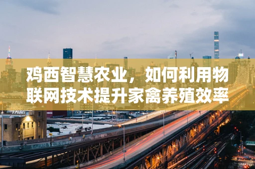 鸡西智慧农业，如何利用物联网技术提升家禽养殖效率？
