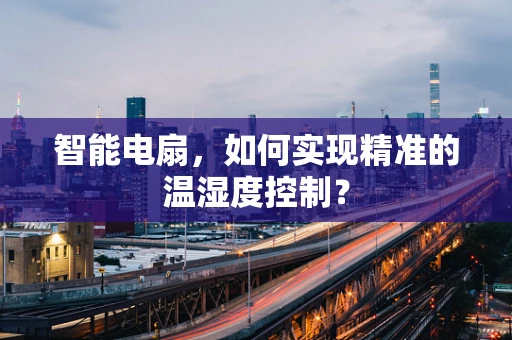 智能电扇，如何实现精准的温湿度控制？