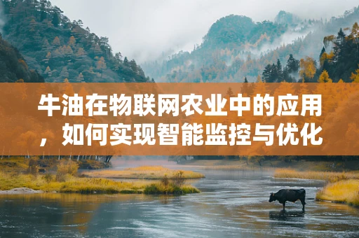 牛油在物联网农业中的应用，如何实现智能监控与优化？