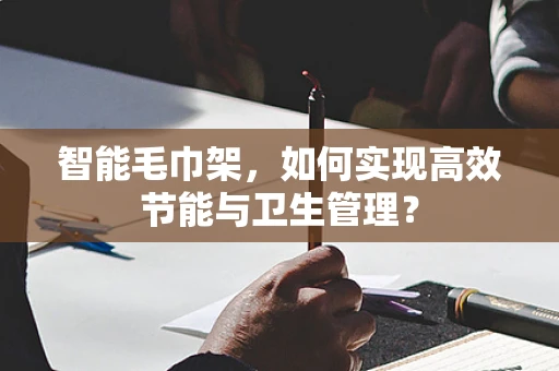 智能毛巾架，如何实现高效节能与卫生管理？