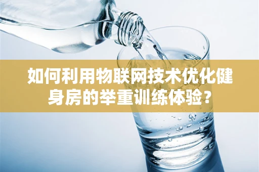 如何利用物联网技术优化健身房的举重训练体验？