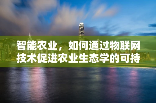 智能农业，如何通过物联网技术促进农业生态学的可持续发展？