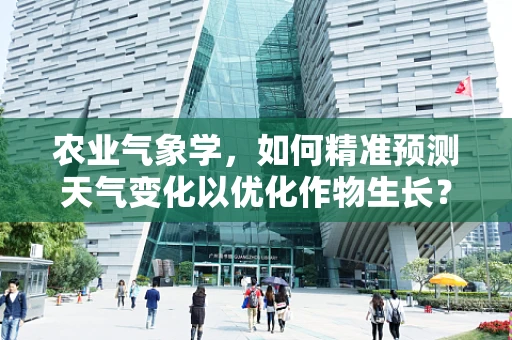 农业气象学，如何精准预测天气变化以优化作物生长？