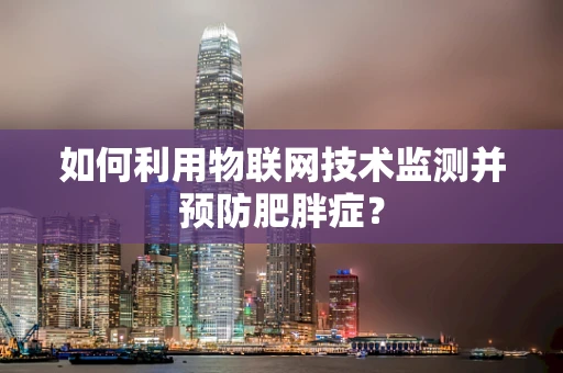 如何利用物联网技术监测并预防肥胖症？