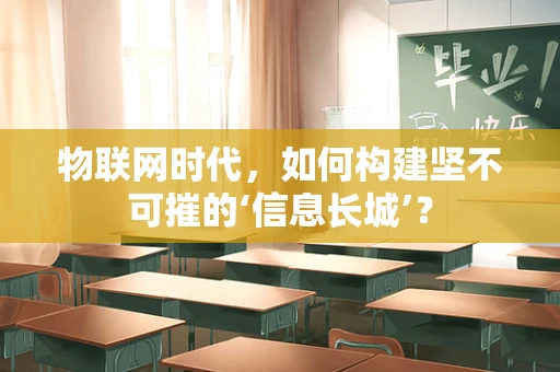 物联网时代，如何构建坚不可摧的‘信息长城’？