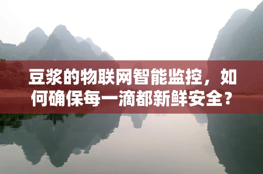 豆浆的物联网智能监控，如何确保每一滴都新鲜安全？