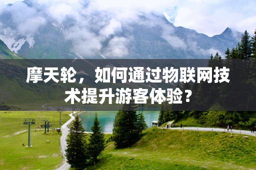 摩天轮，如何通过物联网技术提升游客体验？