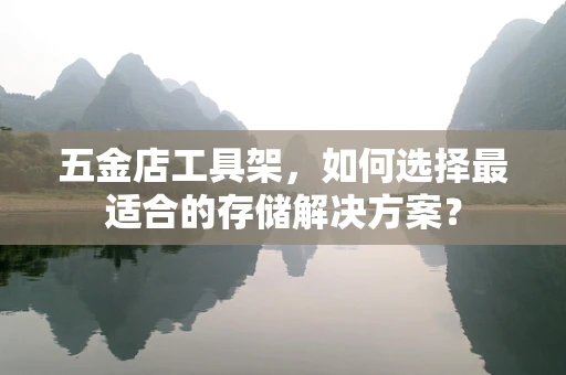 五金店工具架，如何选择最适合的存储解决方案？