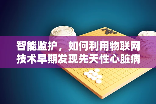 智能监护，如何利用物联网技术早期发现先天性心脏病？