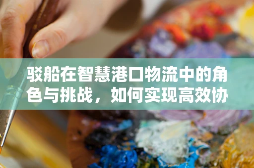 驳船在智慧港口物流中的角色与挑战，如何实现高效协同？