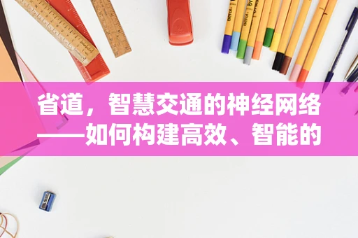 省道，智慧交通的神经网络——如何构建高效、智能的省道物联网系统？