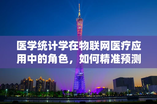 医学统计学在物联网医疗应用中的角色，如何精准预测患者健康状况？