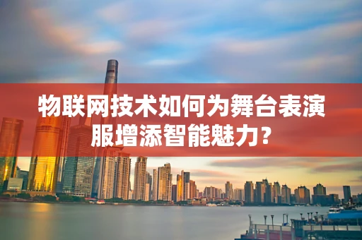 物联网技术如何为舞台表演服增添智能魅力？