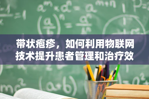 带状疱疹，如何利用物联网技术提升患者管理和治疗效率？