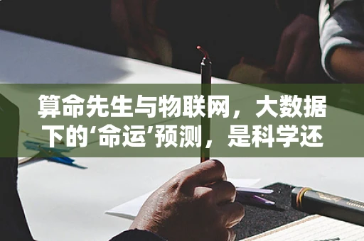 算命先生与物联网，大数据下的‘命运’预测，是科学还是迷信？