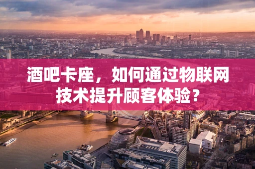 酒吧卡座，如何通过物联网技术提升顾客体验？