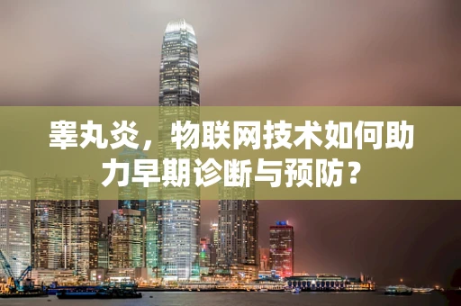 睾丸炎，物联网技术如何助力早期诊断与预防？