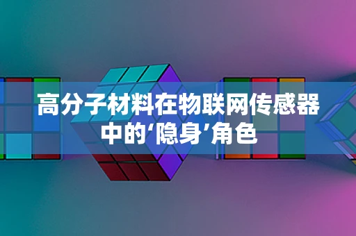 高分子材料在物联网传感器中的‘隐身’角色