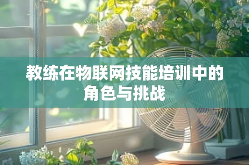 教练在物联网技能培训中的角色与挑战