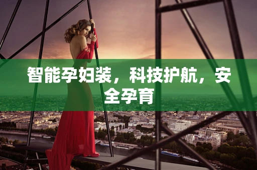 智能孕妇装，科技护航，安全孕育