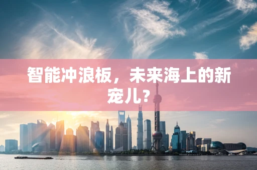 智能冲浪板，未来海上的新宠儿？