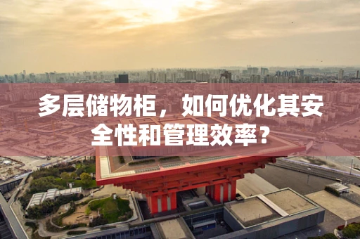 多层储物柜，如何优化其安全性和管理效率？