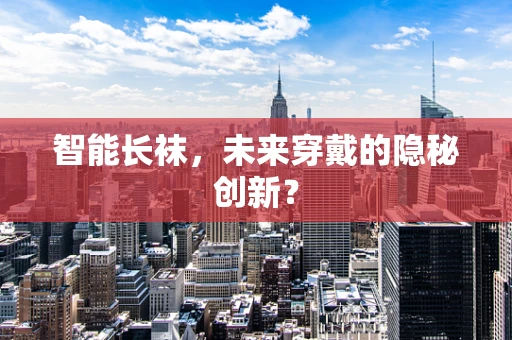 智能长袜，未来穿戴的隐秘创新？
