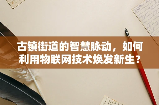 古镇街道的智慧脉动，如何利用物联网技术焕发新生？
