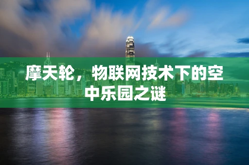 摩天轮，物联网技术下的空中乐园之谜