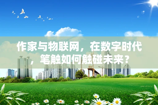 作家与物联网，在数字时代，笔触如何触碰未来？