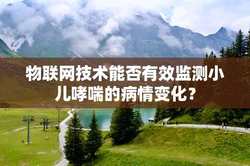 物联网技术能否有效监测小儿哮喘的病情变化？
