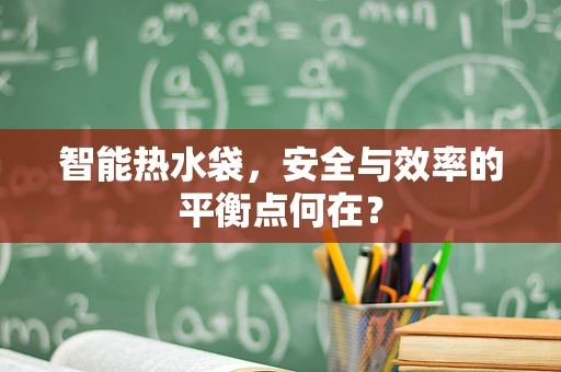 智能热水袋，安全与效率的平衡点何在？