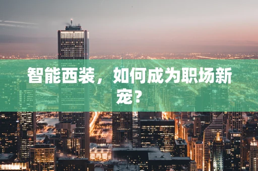智能西装，如何成为职场新宠？