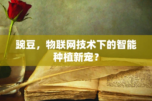 豌豆，物联网技术下的智能种植新宠？
