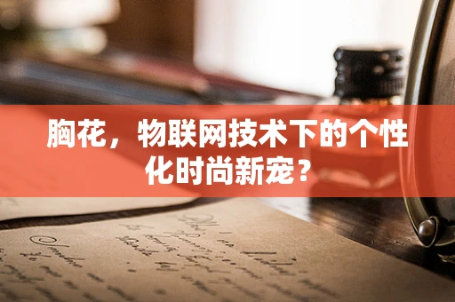 胸花，物联网技术下的个性化时尚新宠？